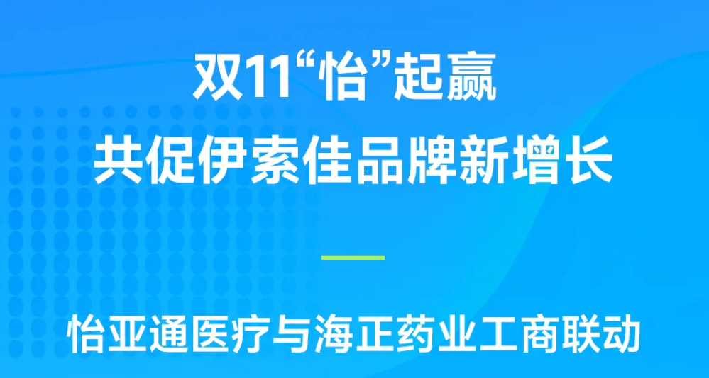 双11“怡”起赢｜壹号娱乐-com医疗与海正药业工商联动，共促伊索佳品牌新增长